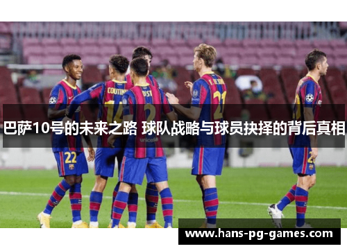 巴萨10号的未来之路 球队战略与球员抉择的背后真相