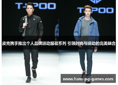 皮克携手推出个人品牌运动服装系列 引领时尚与运动的完美融合