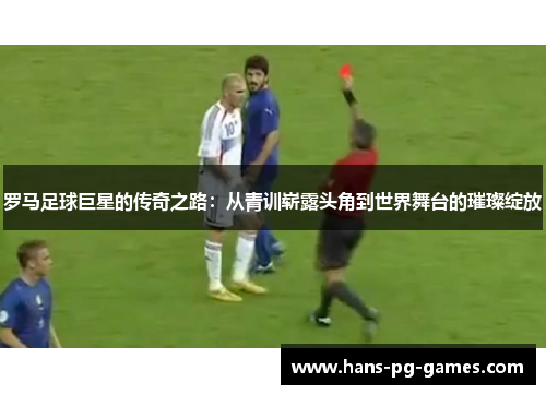 罗马足球巨星的传奇之路：从青训崭露头角到世界舞台的璀璨绽放