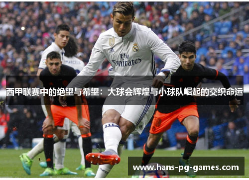 西甲联赛中的绝望与希望：大球会辉煌与小球队崛起的交织命运