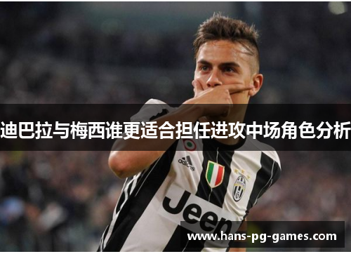 迪巴拉与梅西谁更适合担任进攻中场角色分析