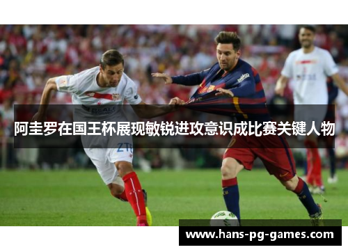 阿圭罗在国王杯展现敏锐进攻意识成比赛关键人物