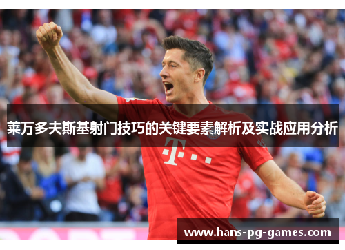 莱万多夫斯基射门技巧的关键要素解析及实战应用分析