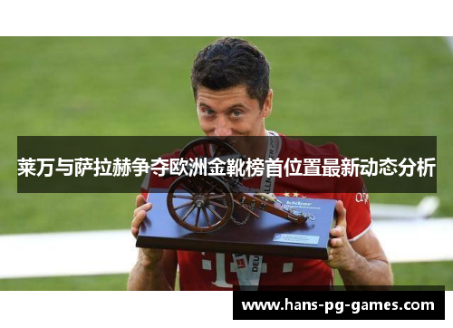 莱万与萨拉赫争夺欧洲金靴榜首位置最新动态分析