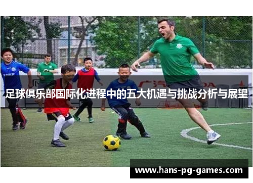 足球俱乐部国际化进程中的五大机遇与挑战分析与展望