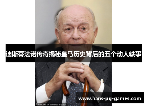 迪斯蒂法诺传奇揭秘皇马历史背后的五个动人轶事