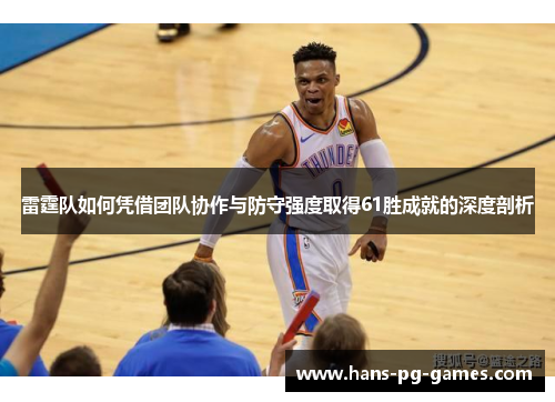 雷霆队如何凭借团队协作与防守强度取得61胜成就的深度剖析