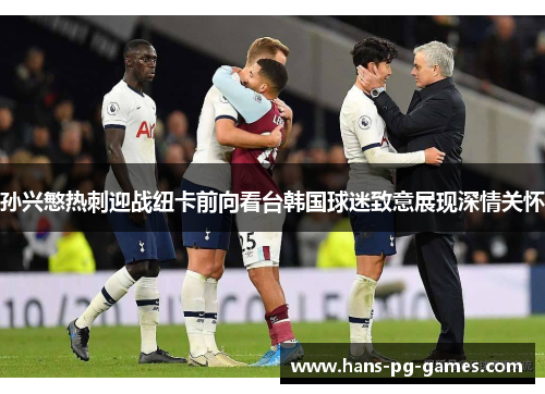 孙兴慜热刺迎战纽卡前向看台韩国球迷致意展现深情关怀